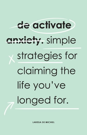 De-Activate Anxiety Simple strategies for claiming the life you've longed forŻҽҡ[ Larissa De Michiel ]