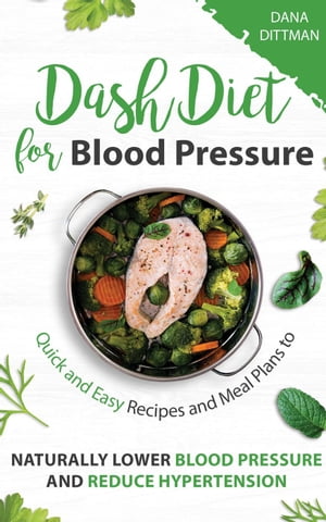 Dash Diet for Blood Pressure: Quick and Easy Recipes and Meal Plans to Naturally Lower Blood Pressure and Reduce Hypertension