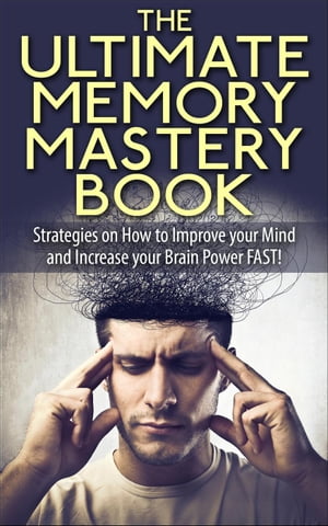 The Ultimate Memory Mastery Book - Strategies on How to Improve your Mind and Increase your Brain Power FAST!