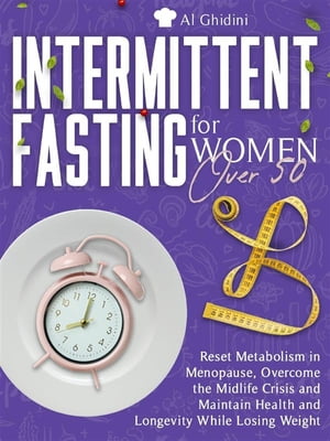 INTERMITTENT FASTING FOR WOMEN OVER 50: Reset Metabolism in Menopause, Overcome the Midlife Crisis and Maintain Health and Longevity While Losing Weight