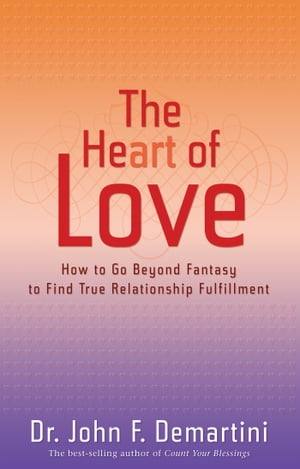 The Heart of Love How to Go Beyond Fantasy to Find True Relationship Fulfillment【電子書籍】[ John F. Demartini Dr. ]