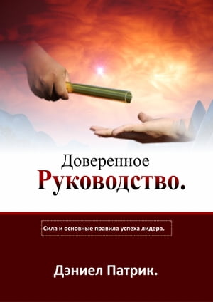 Доверенное Руководство Сила и основные правила успеха лидера.【電子書籍】[ Daniel Patrick ]