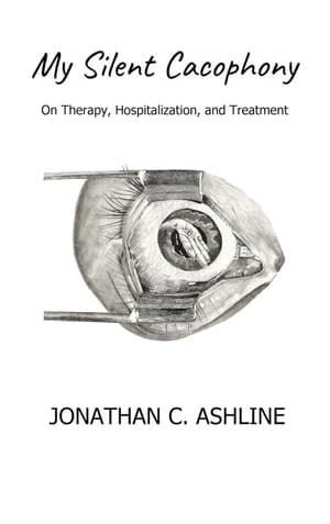 My Silent Cacophony: On Therapy, Hospitalization, and Treatment【電子書籍】[ Jonathan Ashline ]