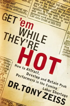 Get 'em While They're HotHow to Attract, Develop, and Retain Peak Performers in the Coming Labor Shortage【電子書籍】[ Tony Zeiss ]