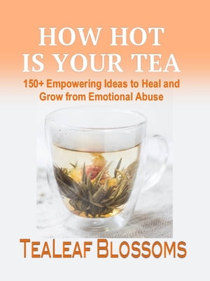 How Hot is Your Tea 150+ Empowering Ideas to Heal and Grow from Emotional Abuse【電子書籍】[ TeaLeaf Blossoms ]