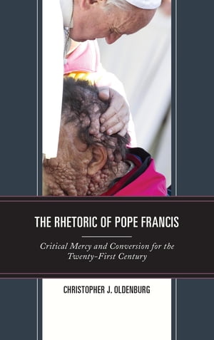 楽天楽天Kobo電子書籍ストアThe Rhetoric of Pope Francis Critical Mercy and Conversion for the Twenty-First Century【電子書籍】[ Christopher J. Oldenburg ]