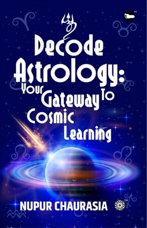 Decode Astrology Your Gateway to Cosmic Learning【電子書籍】 Nupur Chaurasia