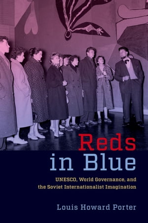 Reds in Blue UNESCO, World Governance, and the Soviet Internationalist Imagination【電子書籍】[ Louis Howard Porter ]