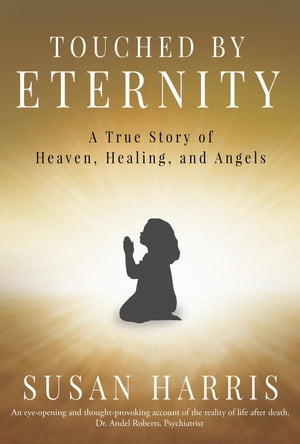 TOUCHED BY ETERNITY A True Story of Heaven, Healing, and Angels【電子書籍】[ Susan Harris ]