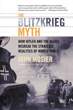 The Blitzkrieg Myth How Hitler and the Allies Misread the Strategic Realities of World War II