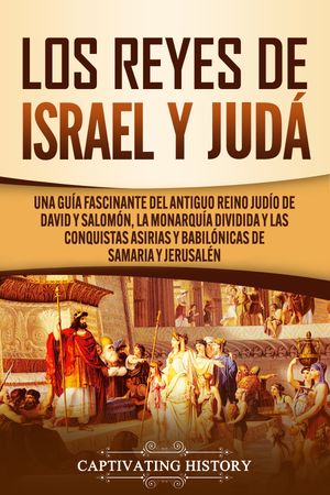 Los Reyes de Israel y Jud? Una gu?a fascinante del antiguo reino jud?o de David y Salom?n, la monarqu?a dividida y las conquistas asirias y babil?nicas de Samaria y Jerusal?n