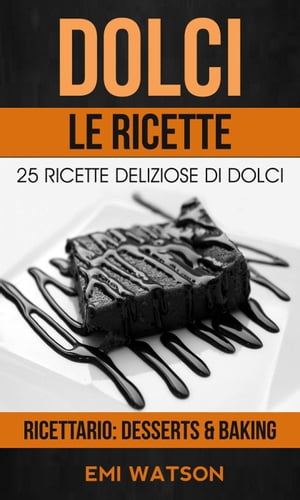 Dolci, Le Ricette: 25 Ricette Deliziose Di Dolci (Ricettario: Desserts & Baking)