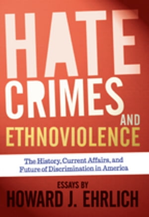 Hate Crimes and Ethnoviolence The History, Current Affairs, and Future of Discrimination in America【電子書籍】 Howard J Ehrlich