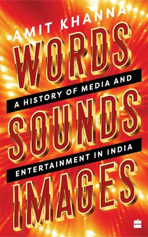 Words. Sounds. Images A History of Media and Entertainment in India【電子書籍】[ Amit Khanna ]