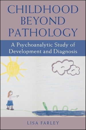 Childhood beyond Pathology A Psychoanalytic Study of Development and Diagnosis【電子書籍】 Lisa Farley