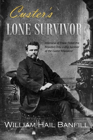 Custer's Lone Survivor: Interview of Frank Finkel the Reputed Only Living Survivor of the Custer Massacre