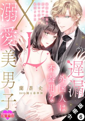 遅漏外国人は不器用なXL溺愛美男子〜繊細な指先と腰づかいで初めて感じる絶頂SEX〜 分冊版 ： 6