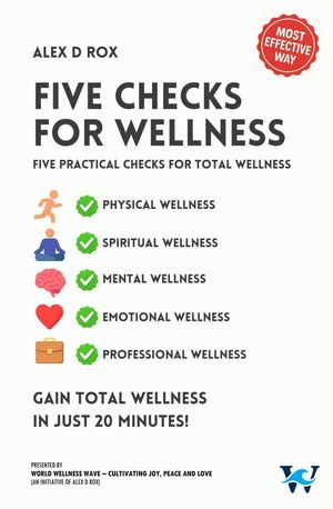 Five Checks For Wellness - Gain Total Wellness In Just 20 Minutes【電子書籍】[ Alex D Rox ]