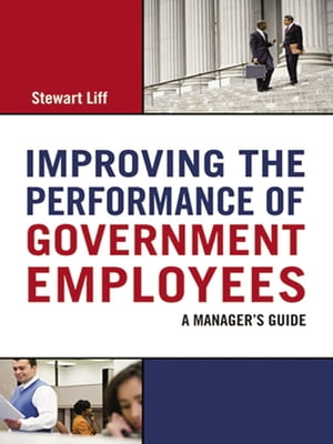 Improving the Performance of Government Employees A Manager 039 s Guide【電子書籍】 Stewart Liff