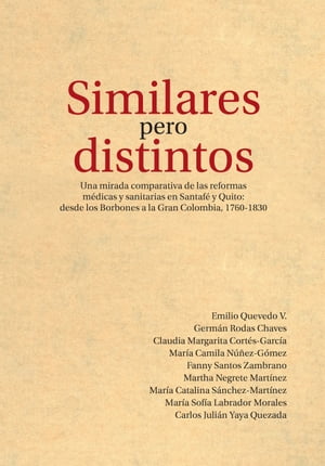 Similares pero distintos Una mirada comparativa de las reformas m?dicas y sanitarias en Santaf? y Quito: desde los Borbones a la Gran Colombia, 1760-1830