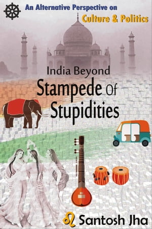 India Beyond Stampede Of Stupidities (Revised & Updated)