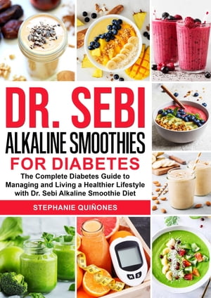 Dr. Sebi Alkaline Smoothies for Diabetes The Complete Diabetes Guide to Managing and Living a He..