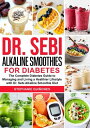 Dr. Sebi Alkaline Smoothies for Diabetes The Complete Diabetes Guide to Managing and Living a Healthier Lifestyle with Dr. Sebi Alkaline Smoothie Diet