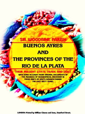 Buenos Ayres and the Provinces of the Rio de La Plata Their Present State, Trade...