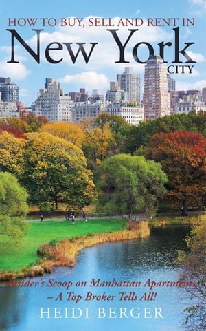 How to Buy, Sell and Rent in New York City The Insider’S Scoop on Manhattan Apartments ? a Top Broker Tells All!【電子書籍】[ Heidi Berger ]