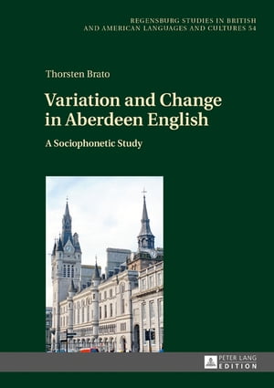 Variation and Change in Aberdeen English A Sociophonetic Study【電子書籍】[ Thorsten Brato ]