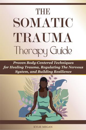 The Somatic Trauma Therapy Guide: Proven Body-Centered Techniques exercises Interventions for Healing Trauma, Anxiety, and Chronic Stress in Uncertain Times【電子書籍】[ Kylie Megan ]
