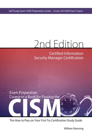 CISM Certified Information Security Manager Certification Exam Preparation Course in a Book for Passing the CISM Exam - The How To Pass on Your First Try Certification Study Guide - Second Edition【電子書籍】[ William Maning ]