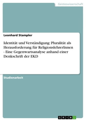 Identit?t und Verst?ndigung: Pluralit?t als Herausforderung f?r ReligionslehrerInnen - Eine Gegenwartsanalyse anhand einer Denkschrift der EKD Eine Gegenwartsanalyse anhand einer Denkschrift der EKD