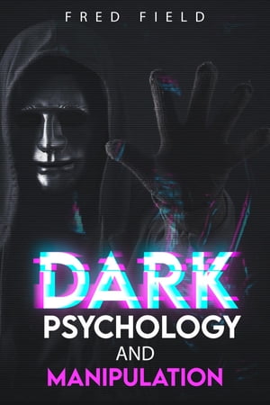 DARK PSYCHOLOGY AND MANIPULATION Understanding and Protecting Yourself from Covert Mind Control Techniques (2023 Guide for Beginners)【電子書籍】 Fred Field