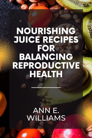 Nourishing Juice Recipes for Balancing Reproductive Health