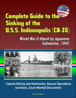 Complete Guide to the Sinking of the U.S.S. Indianapolis (CA-35), World War II Attack by Japanese Submarine, 1945, Captain McVay and Hashimoto, Rescue Operations, Survivors, Court Martial Documents