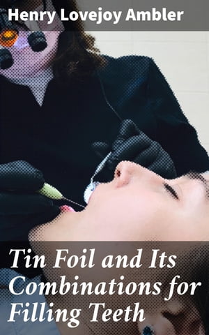 Tin Foil and Its Combinations for Filling Teeth Revolutionizing Tooth Restoration with Tin Foil InnovationsŻҽҡ[ Henry Lovejoy Ambler ]