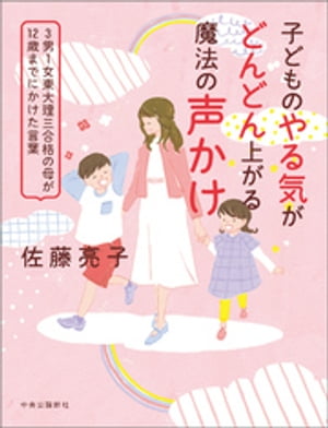 子どものやる気がどんどん上がる魔法の声かけ　3男1女東大理三合格の母が12歳までにかけた言葉