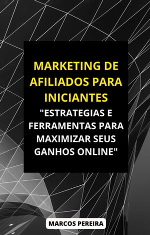 MARKETING DE AFILIADOS PARA INICIANTES ESTRAT?GIAS E FERRAMENTAS PARA MAXIMIZAR SEUS GANHOS ONLINE