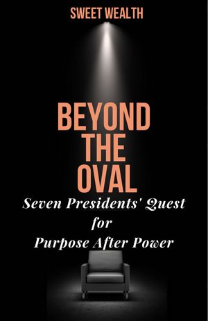 BEYOND THE OVAL Seven Presidents' Quest for Purpose After PowerŻҽҡ[ SWEET WEALTH ]