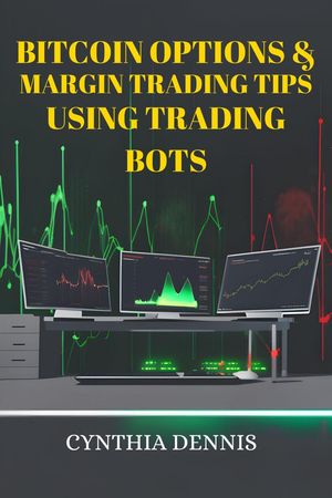 Bitcoin Options & Margin Trading Tips Using Trading Bots【電子書籍】[ CYNTHIA DENNIS ]