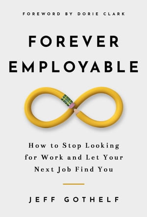 Forever Employable: How to Stop Looking for Work and Let Your Next Job Find You