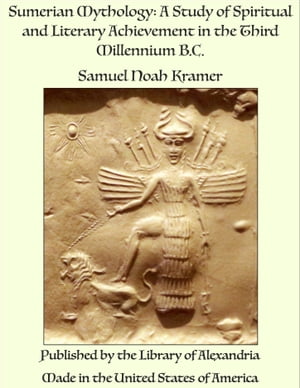 Sumerian Mythology: A Study of Spiritual and Literary Achievement in The Third Millennium B.C.