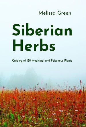 Siberian Herbs: Catalog of 150 Medicinal and Poisonous Plants【電子書籍】[ Melissa Green ]