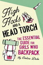 High Heels and a Head Torch The Essential Guide For Girls Who Backpack【電子書籍】 Chelsea Duke