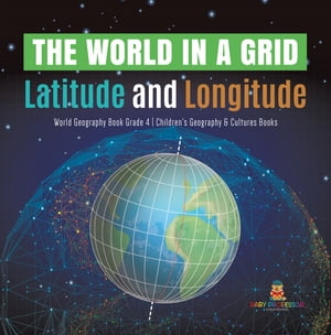 The World in a Grid : Latitude and Longitude | World Geography Book Grade 4 | Children's Geography & Cultures Books