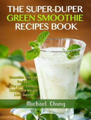 The Super-Duper Green Smoothie Recipe Book! Smoothie Cleanse Recipes For Liver Detox, Health and..