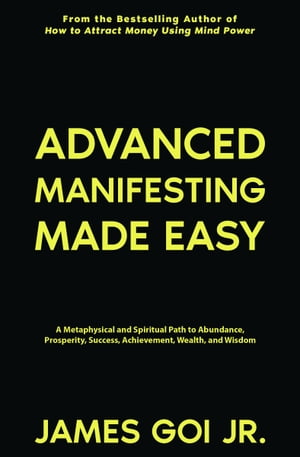 Advanced Manifesting Made Easy: A Metaphysical and Spiritual Path to Abundance, Prosperity, Success, Achievement, Wealth, and Wisdom