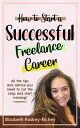 How to Start a Successful Freelance Career【電子書籍】 Elizabeth Richey