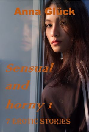 Sensual and Horny 1 7 erotic stories【電子書籍】[ Anna Gl?ck ]